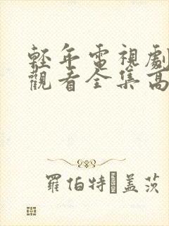 轻年电视剧免费观看全集高清版