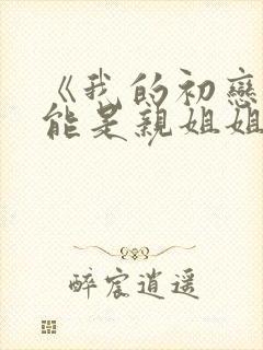 《我的初恋不可能是亲姐姐》动漫封面