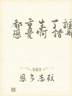 都重生了谁还谈恋爱啊 错哪了