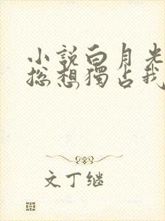 小说白月光女主总想独占我