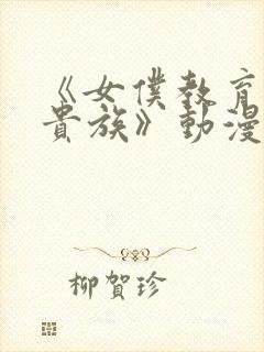 《女仆教育没落贵族》动漫第一季免费观看