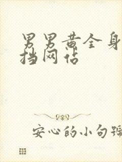 男男黄全身无遮挡网站