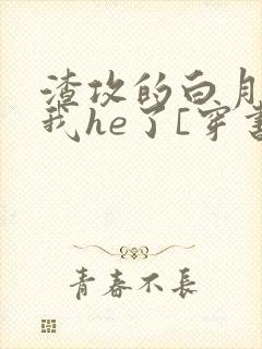渣攻的白月光和我he了[穿书]