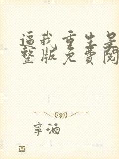 逼我重生是吧完整版免费阅读全文