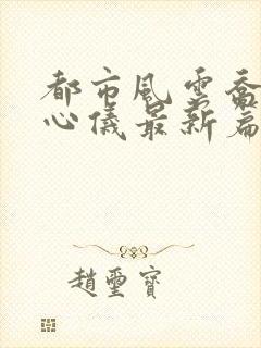 都市风云乔梁叶心仪最新篇章封面