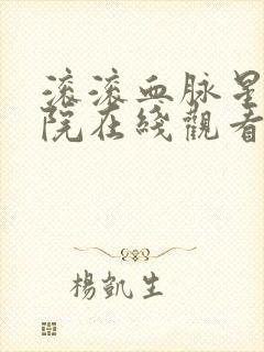 滚滚血脉星辰影院在线观看封面