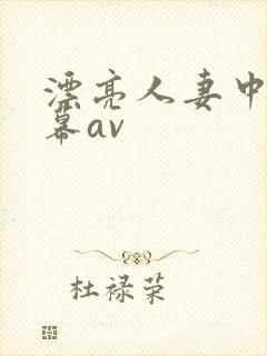 漂亮人妻中文字幕av