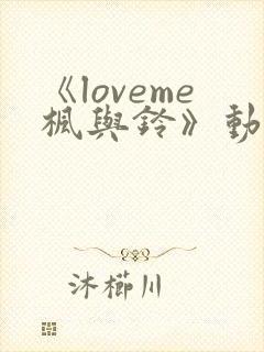 《loveme枫与铃》动漫全免费播放