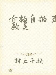 偷拍自拍 亚洲 欧美