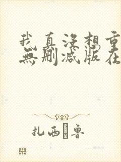 我真没想重生啊无删减版在线阅读