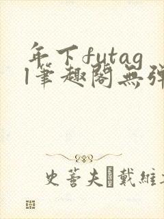 年下futagl笔趣阁无弹窗