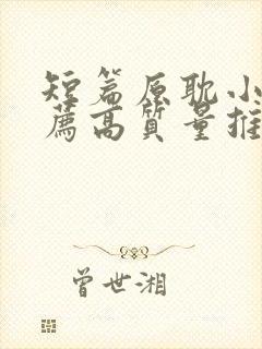 短篇原耽小说推荐高质量推荐