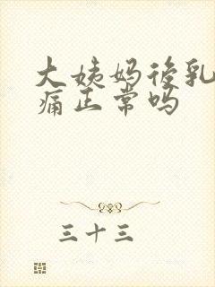 大姨妈后乳房胀痛正常吗封面