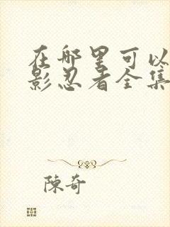 在哪里可以看火影忍者全集