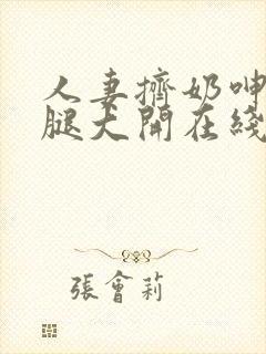 人妻挤奶呻吟双腿大开在线看