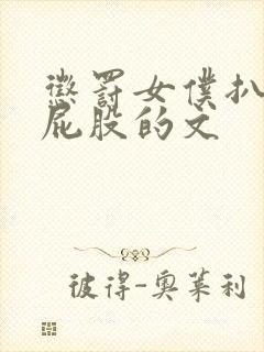 惩罚女仆扒开打屁股的文