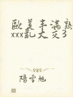 欧美丰满熟妇xxxx乱大交3