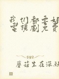 我们都要好好的电视剧免费观看