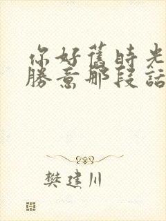 你好旧时光万事胜意那段话