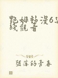 艳姆动漫6集在线观看