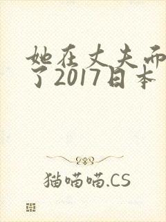 她在丈夫面被耍了2017日本