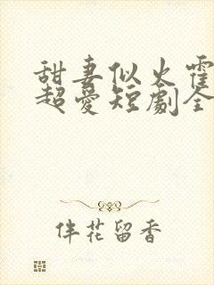 甜妻似火霍爷他超爱短剧全集在线观看