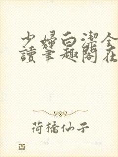 少妇白洁全文阅读笔趣阁在线阅读