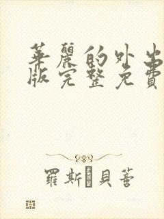 华丽的外出在线版完整免费观看未删减版