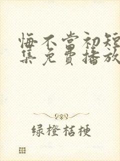 悔不当初短剧全集免费播放