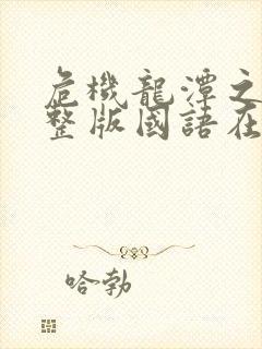 危机龙潭之战完整版国语在线观看