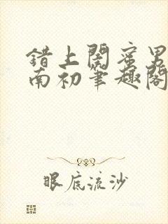 错上闺蜜男友沈南初笔趣阁