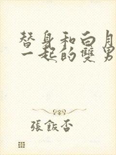替身和白月光在一起的双男主文