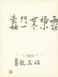豪门世婚两个换她一个小说