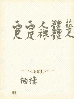 西西人体艺术大尺度裸体人体艺术