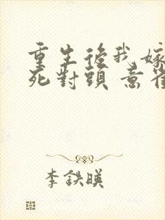 重生后我嫁给了死对头 意雀