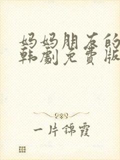 妈妈朋友的儿子韩剧免费版