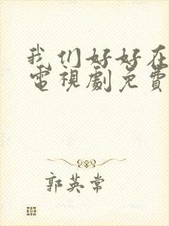 我们好好在一起电视剧免费观看