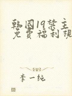 韩国19禁主播免费福利视频