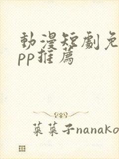 动漫短剧免费app推荐