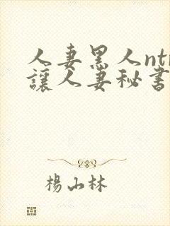 人妻黑人ntr让人妻秘书闷绝