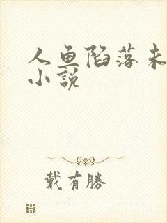 人鱼陷落未删减小说