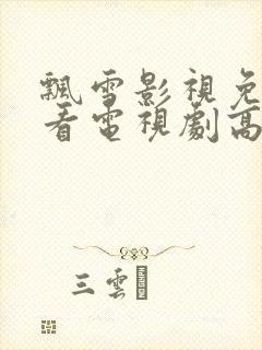 飘雪影视免费观看电视剧高清西瓜