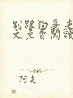 别跟狗争老大全文免费阅读