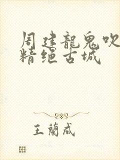 周建龙鬼吹灯之精绝古城