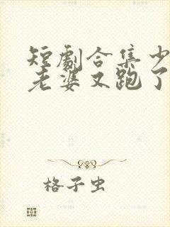 短剧合集少帅你老婆又跑了