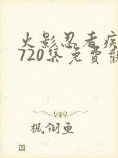 火影忍者疾风传720集免费观看