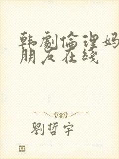 韩剧伦理妈妈的朋友在线