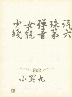 少女弹珠汽水在线观看第六集