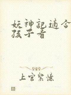 妖神记适合多大孩子看