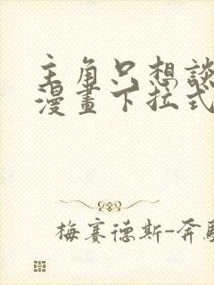 主角只想谈恋爱漫画下拉式奇漫屋